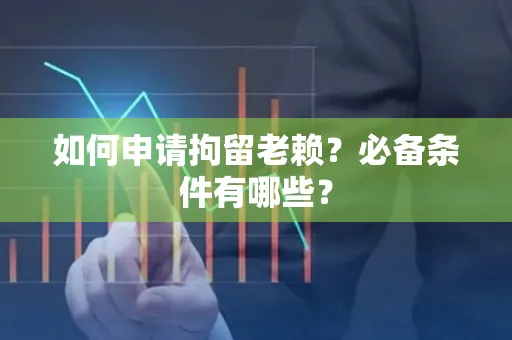 广州如何申请拘留老赖?必备条件有哪些?