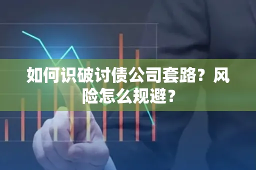 广州如何识破讨债公司套路?风险怎么规避?